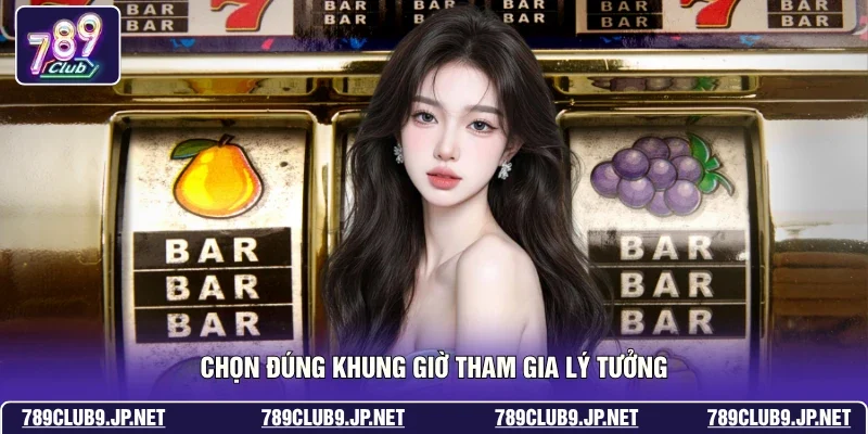 Chọn đúng khung giờ tham gia lý tưởng