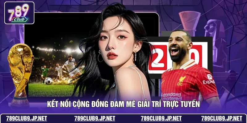 Kết nối cộng đồng đam mê giải trí trực tuyến