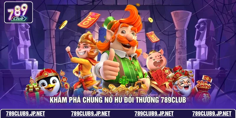 Khám phá chung nổ hũ đổi thưởng 789club