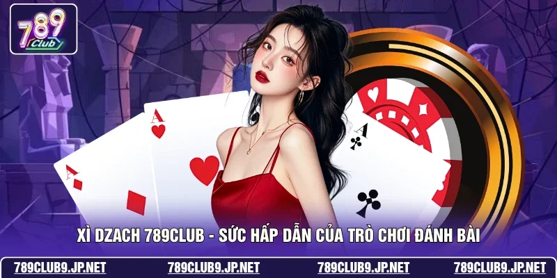 Xì Dzach 789club - Sức Hấp Dẫn Của Trò Chơi Đánh Bài